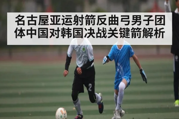 名古屋亚运射箭反曲弓男子团体中国对韩国决战关键箭解析