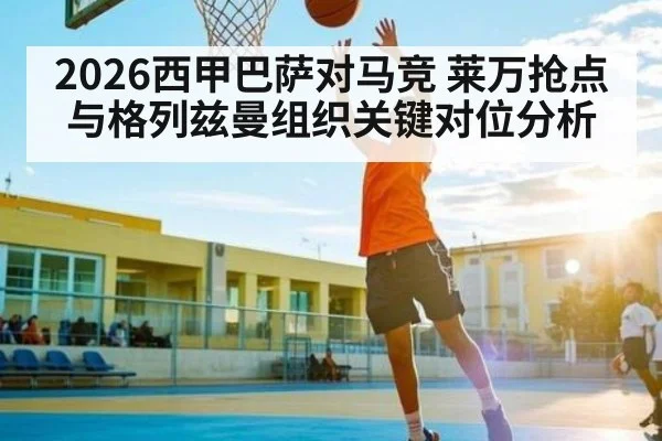 2026西甲巴萨对马竞 莱万抢点与格列兹曼组织关键对位分析