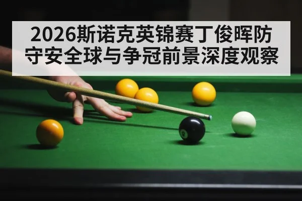 2026斯诺克英锦赛丁俊晖防守安全球与争冠前景深度观察