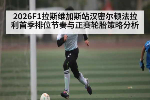 2026F1拉斯维加斯站汉密尔顿法拉利首季排位节奏与正赛轮胎策略分析